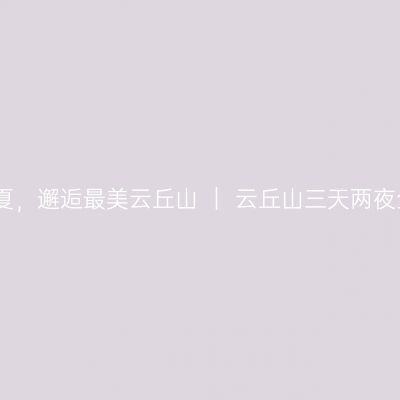 清新一夏，邂逅最美云丘山 ｜ 云丘山三天两夜全攻略